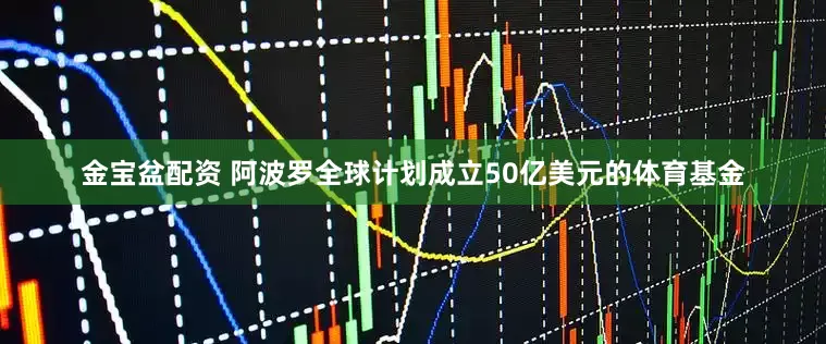 金宝盆配资 阿波罗全球计划成立50亿美元的体育基金